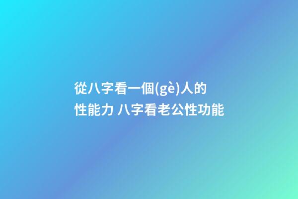 從八字看一個(gè)人的性能力 八字看老公性功能